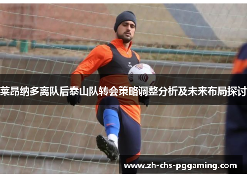 莱昂纳多离队后泰山队转会策略调整分析及未来布局探讨