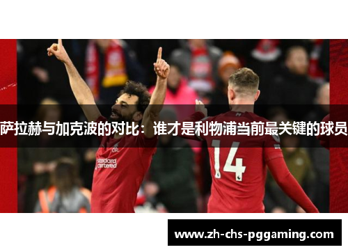 萨拉赫与加克波的对比：谁才是利物浦当前最关键的球员