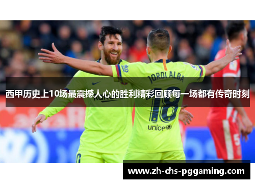 西甲历史上10场最震撼人心的胜利精彩回顾每一场都有传奇时刻