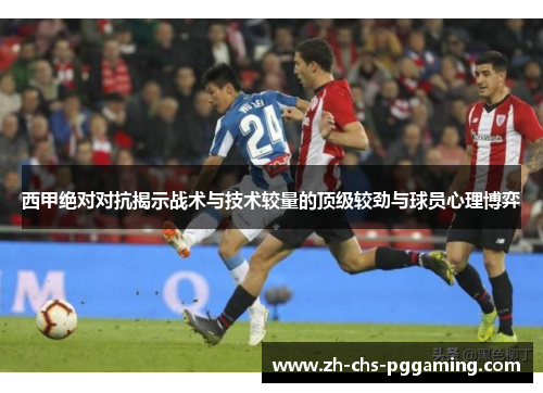 西甲绝对对抗揭示战术与技术较量的顶级较劲与球员心理博弈