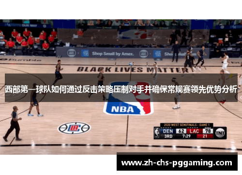 西部第一球队如何通过反击策略压制对手并确保常规赛领先优势分析