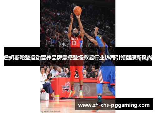 詹姆斯哈登运动营养品牌震撼登场掀起行业热潮引领健康新风尚