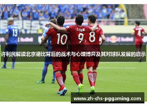 许利民解读北京德比背后的战术与心理博弈及其对球队发展的启示