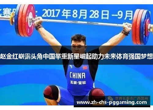赵金红崭露头角中国举重新星崛起助力未来体育强国梦想