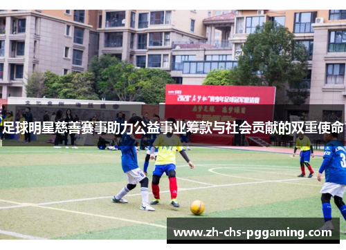 足球明星慈善赛事助力公益事业筹款与社会贡献的双重使命