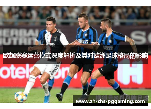 欧超联赛运营模式深度解析及其对欧洲足球格局的影响