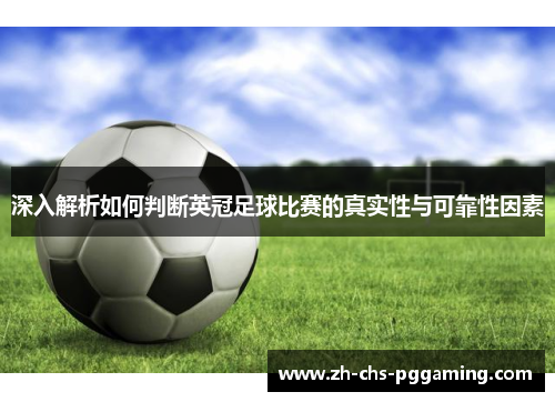深入解析如何判断英冠足球比赛的真实性与可靠性因素