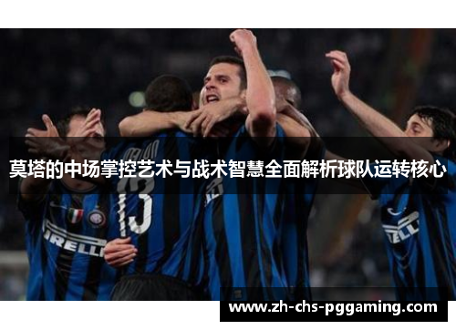 莫塔的中场掌控艺术与战术智慧全面解析球队运转核心