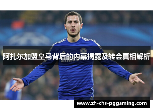 阿扎尔加盟皇马背后的内幕揭露及转会真相解析