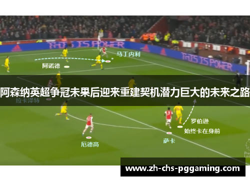 阿森纳英超争冠未果后迎来重建契机潜力巨大的未来之路