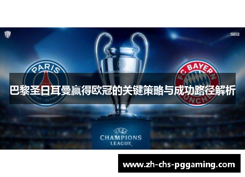 巴黎圣日耳曼赢得欧冠的关键策略与成功路径解析