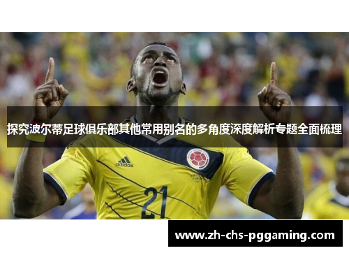 探究波尔蒂足球俱乐部其他常用别名的多角度深度解析专题全面梳理