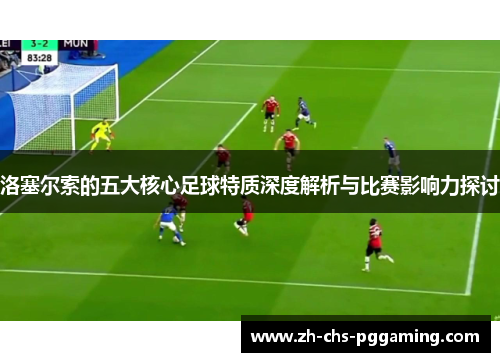 洛塞尔索的五大核心足球特质深度解析与比赛影响力探讨