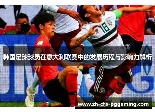 韩国足球球员在意大利联赛中的发展历程与影响力解析
