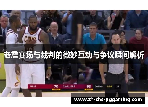老詹赛场与裁判的微妙互动与争议瞬间解析