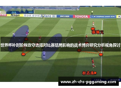世界杯补时阶段攻守选择对比赛结局影响的战术博弈研究分析视角探讨