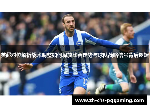 英超对位解析战术调整如何释放比赛走势与球队战略信号背后逻辑