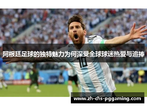 阿根廷足球的独特魅力为何深受全球球迷热爱与追捧