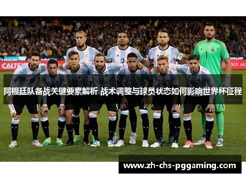 阿根廷队备战关键要素解析 战术调整与球员状态如何影响世界杯征程