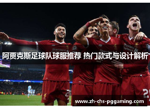 阿贾克斯足球队球服推荐 热门款式与设计解析