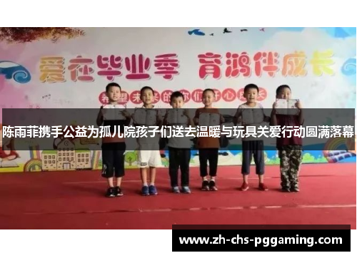 陈雨菲携手公益为孤儿院孩子们送去温暖与玩具关爱行动圆满落幕