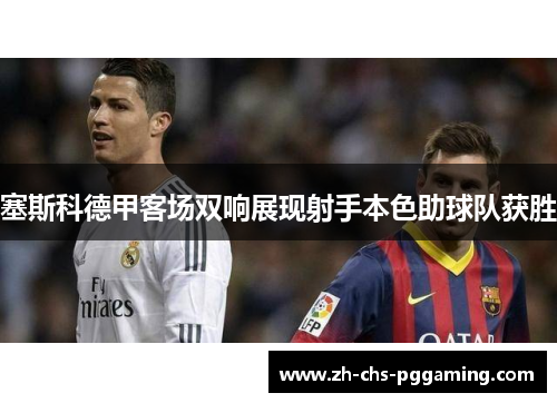 塞斯科德甲客场双响展现射手本色助球队获胜