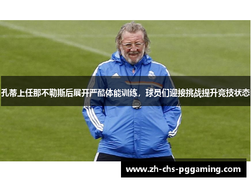 孔蒂上任那不勒斯后展开严酷体能训练,球员们迎接挑战提升竞技状态 孔蒂上任那不勒斯后展开严酷体能训练,球员们迎接挑战提升竞技状态