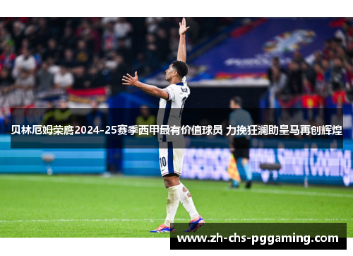 贝林厄姆荣膺2024-25赛季西甲最有价值球员 力挽狂澜助皇马再创辉煌