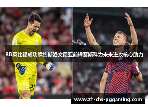 RB莱比锡成功续约斯洛文尼亚前锋塞斯科为未来进攻核心助力