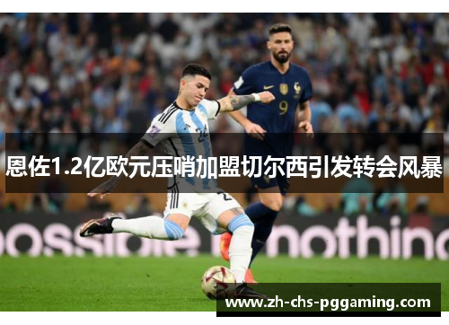 恩佐1.2亿欧元压哨加盟切尔西引发转会风暴